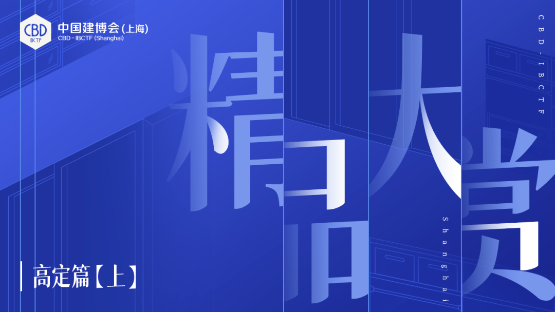 CBD 中国建博会-上海 虹桥 | 2022高定精品大赏（上）